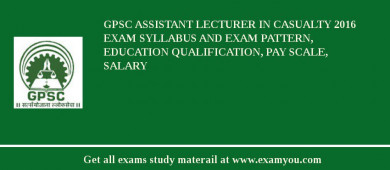 GPSC Assistant Lecturer in Casualty 2018 Exam Syllabus And Exam Pattern, Education Qualification, Pay scale, Salary