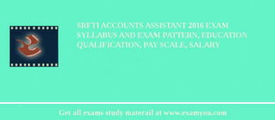 SRFTI Accounts Assistant 2018 Exam Syllabus And Exam Pattern, Education Qualification, Pay scale, Salary