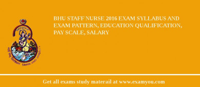 BHU Staff Nurse 2018 Exam Syllabus And Exam Pattern, Education Qualification, Pay scale, Salary