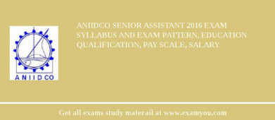 ANIIDCO Senior Assistant 2018 Exam Syllabus And Exam Pattern, Education Qualification, Pay scale, Salary