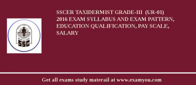 SSCER Taxidermist Grade-III  (UR-01) 2018 Exam Syllabus And Exam Pattern, Education Qualification, Pay scale, Salary
