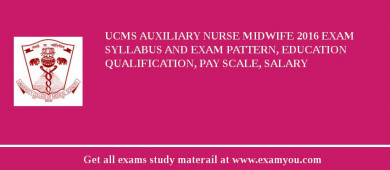 UCMS Auxiliary Nurse Midwife 2018 Exam Syllabus And Exam Pattern, Education Qualification, Pay scale, Salary