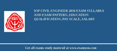 IoP Civil Engineer 2018 Exam Syllabus And Exam Pattern, Education Qualification, Pay scale, Salary