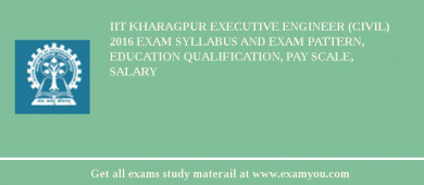 IIT Kharagpur Executive Engineer (Civil) 2018 Exam Syllabus And Exam Pattern, Education Qualification, Pay scale, Salary