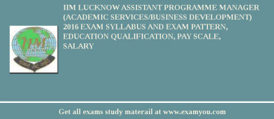 IIM Lucknow Assistant Programme Manager (Academic Services/Business Development) 2018 Exam Syllabus And Exam Pattern, Education Qualification, Pay scale, Salary