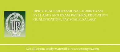 IIPR Young Professional-II 2018 Exam Syllabus And Exam Pattern, Education Qualification, Pay scale, Salary