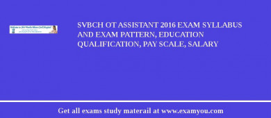 SVBCH OT Assistant 2018 Exam Syllabus And Exam Pattern, Education Qualification, Pay scale, Salary