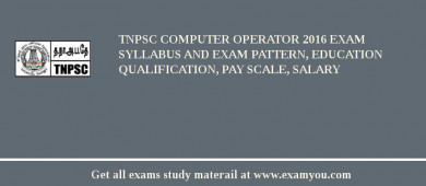 TNPSC Computer Operator 2018 Exam Syllabus And Exam Pattern, Education Qualification, Pay scale, Salary