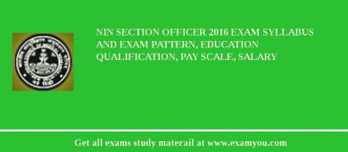 NIN Section Officer 2018 Exam Syllabus And Exam Pattern, Education Qualification, Pay scale, Salary