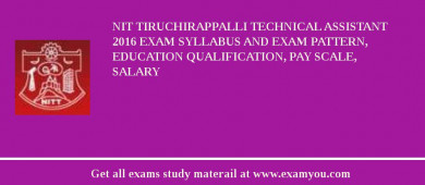 NIT Tiruchirappalli Technical Assistant 2018 Exam Syllabus And Exam Pattern, Education Qualification, Pay scale, Salary