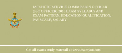 IAF Short Service Commission Officer (SSC Officer) 2018 Exam Syllabus And Exam Pattern, Education Qualification, Pay scale, Salary