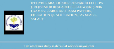 IIT Hyderabad Junior Research Fellow (JRF)/Senior Research Fellow (SRF) 2018 Exam Syllabus And Exam Pattern, Education Qualification, Pay scale, Salary