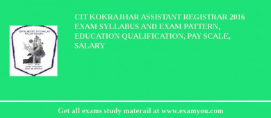 CIT Kokrajhar Assistant Registrar 2018 Exam Syllabus And Exam Pattern, Education Qualification, Pay scale, Salary
