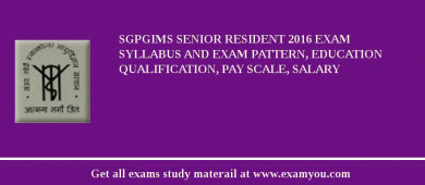 SGPGIMS Senior Resident 2018 Exam Syllabus And Exam Pattern, Education Qualification, Pay scale, Salary