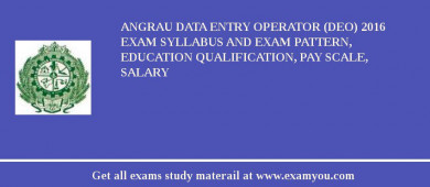 ANGRAU Data Entry Operator (DEO) 2018 Exam Syllabus And Exam Pattern, Education Qualification, Pay scale, Salary