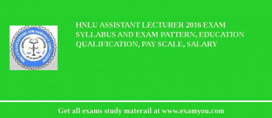 HNLU Assistant Lecturer 2018 Exam Syllabus And Exam Pattern, Education Qualification, Pay scale, Salary