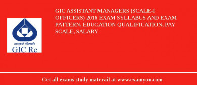 GIC Assistant Managers (scale-I officers) 2018 Exam Syllabus And Exam Pattern, Education Qualification, Pay scale, Salary