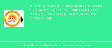 NIT Patna Computer Operator cum Office Assistant 2018 Exam Syllabus And Exam Pattern, Education Qualification, Pay scale, Salary
