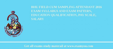 BHU Field cum Sampling Attendant 2018 Exam Syllabus And Exam Pattern, Education Qualification, Pay scale, Salary