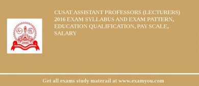 CUSAT Assistant Professors (Lecturers) 2018 Exam Syllabus And Exam Pattern, Education Qualification, Pay scale, Salary