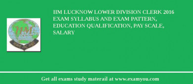 IIM Lucknow Lower Division Clerk 2018 Exam Syllabus And Exam Pattern, Education Qualification, Pay scale, Salary