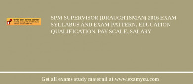 SPM Supervisor (Draughtsman) 2018 Exam Syllabus And Exam Pattern, Education Qualification, Pay scale, Salary