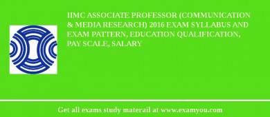 IIMC Associate Professor (Communication & Media Research) 2018 Exam Syllabus And Exam Pattern, Education Qualification, Pay scale, Salary