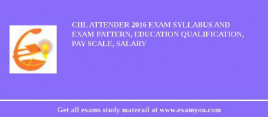 CIIL Attender 2018 Exam Syllabus And Exam Pattern, Education Qualification, Pay scale, Salary