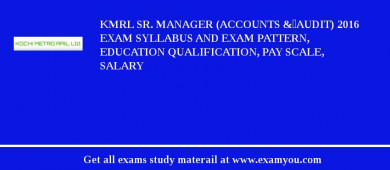 KMRL Sr. Manager (Accounts &	Audit) 2018 Exam Syllabus And Exam Pattern, Education Qualification, Pay scale, Salary