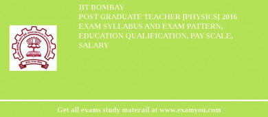 IIT Bombay Post Graduate Teacher [Physics] 2018 Exam Syllabus And Exam Pattern, Education Qualification, Pay scale, Salary