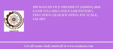 IIM Ranchi Vice President (Admin) 2018 Exam Syllabus And Exam Pattern, Education Qualification, Pay scale, Salary