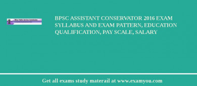 BPSC Assistant Conservator 2018 Exam Syllabus And Exam Pattern, Education Qualification, Pay scale, Salary