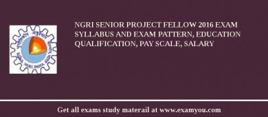 NGRI Senior Project Fellow 2018 Exam Syllabus And Exam Pattern, Education Qualification, Pay scale, Salary