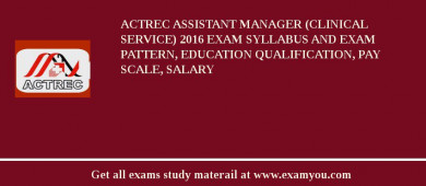 ACTREC Assistant Manager (Clinical Service) 2018 Exam Syllabus And Exam Pattern, Education Qualification, Pay scale, Salary