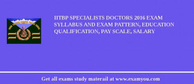 IITBP Specialists Doctors 2018 Exam Syllabus And Exam Pattern, Education Qualification, Pay scale, Salary