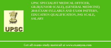 UPSC Specialist Medical Officer, Gr.II(Junior Scale), (General Medicine) 2018 Exam Syllabus And Exam Pattern, Education Qualification, Pay scale, Salary