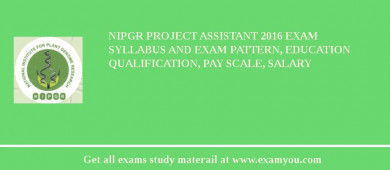 NIPGR Project Assistant 2018 Exam Syllabus And Exam Pattern, Education Qualification, Pay scale, Salary