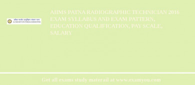 AIIMS Patna Radiographic Technician 2018 Exam Syllabus And Exam Pattern, Education Qualification, Pay scale, Salary
