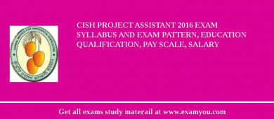 CISH Project Assistant 2018 Exam Syllabus And Exam Pattern, Education Qualification, Pay scale, Salary