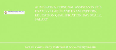 AIIMS Patna Personal Assistants 2018 Exam Syllabus And Exam Pattern, Education Qualification, Pay scale, Salary