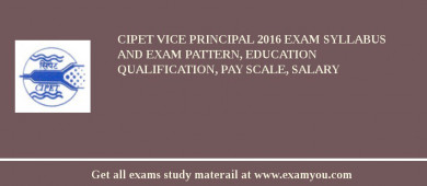 CIPET Vice Principal 2018 Exam Syllabus And Exam Pattern, Education Qualification, Pay scale, Salary