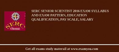 SERC Senior Scientist 2018 Exam Syllabus And Exam Pattern, Education Qualification, Pay scale, Salary
