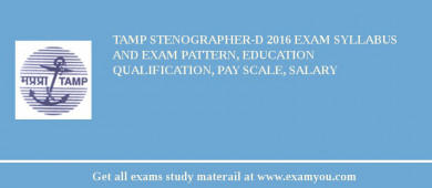TAMP Stenographer-D 2018 Exam Syllabus And Exam Pattern, Education Qualification, Pay scale, Salary