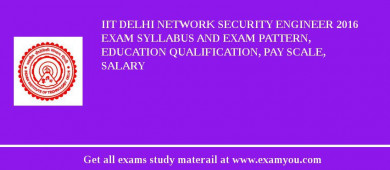 IIT Delhi Network Security Engineer 2018 Exam Syllabus And Exam Pattern, Education Qualification, Pay scale, Salary