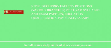 NIT Puducherry Faculty Positions (Various Branches) 2018 Exam Syllabus And Exam Pattern, Education Qualification, Pay scale, Salary