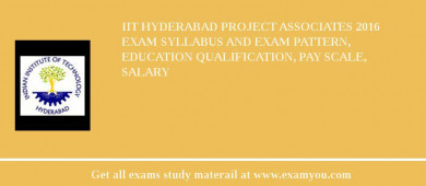 IIT Hyderabad Project Associates 2018 Exam Syllabus And Exam Pattern, Education Qualification, Pay scale, Salary