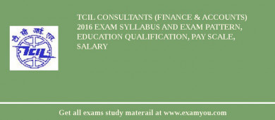 TCIL Consultants (Finance & Accounts) 2018 Exam Syllabus And Exam Pattern, Education Qualification, Pay scale, Salary