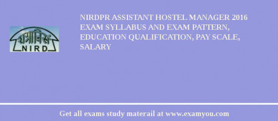 NIRDPR Assistant Hostel Manager 2018 Exam Syllabus And Exam Pattern, Education Qualification, Pay scale, Salary