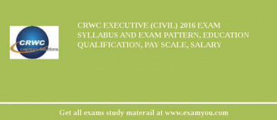 CRWC Executive (Civil) 2018 Exam Syllabus And Exam Pattern, Education Qualification, Pay scale, Salary