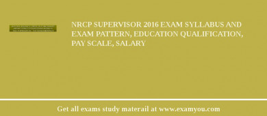 NRCP Supervisor 2018 Exam Syllabus And Exam Pattern, Education Qualification, Pay scale, Salary